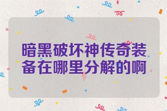 暗黑破坏神传奇装备在哪里分解的啊