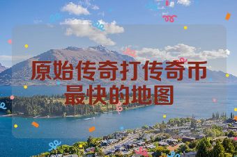 原始传奇打传奇币最快的地图