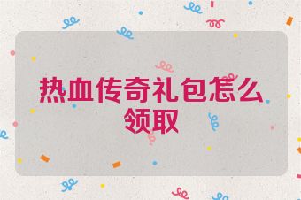 热血传奇礼包怎么领取