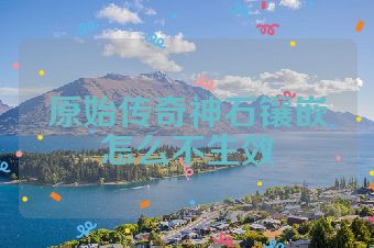 原始传奇神石镶嵌怎么不生效