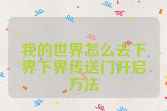 我的世界怎么去下界下界传送门开启方法