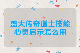盛大传奇道士技能心灵启示怎么用