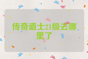 传奇道士21级去哪里了