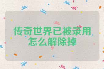 传奇世界已被录用怎么解除掉