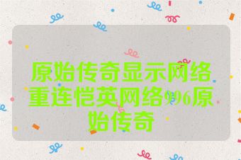 原始传奇显示网络重连恺英网络996原始传奇