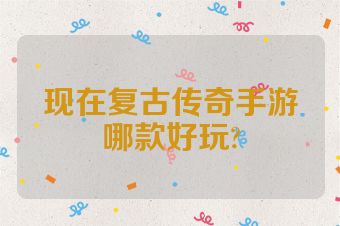 现在复古传奇手游哪款好玩?