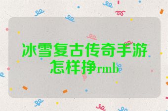 冰雪复古传奇手游怎样挣rmb