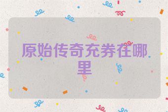 原始传奇充券在哪里