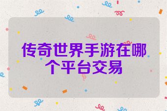 传奇世界手游在哪个平台交易