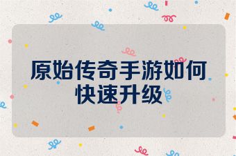 原始传奇手游如何快速升级