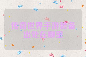 传奇世界手游装备出处在哪里