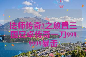 法师传奇2之放置三国安卓传奇一刀9999999暴击