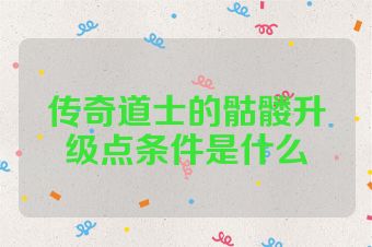 传奇道士的骷髅升级点条件是什么