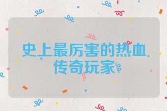 史上最厉害的热血传奇玩家