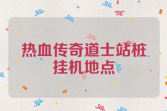 热血传奇道士站桩挂机地点