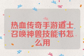 热血传奇手游道士召唤神兽技能书怎么用