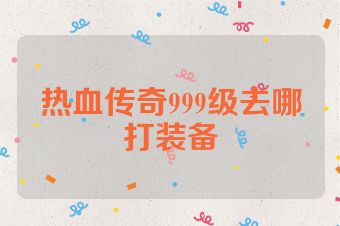 热血传奇999级去哪打装备