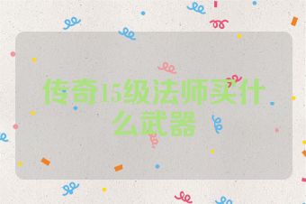 传奇15级法师买什么武器