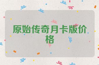 原始传奇月卡版价格
