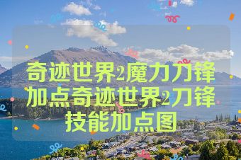 奇迹世界2魔力刀锋加点奇迹世界2刀锋技能加点图