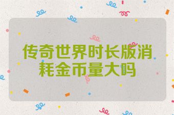 传奇世界时长版消耗金币量大吗