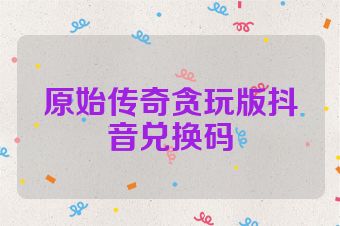 原始传奇贪玩版抖音兑换码