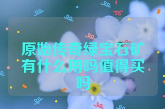 原始传奇绿宝石矿有什么用吗值得买吗