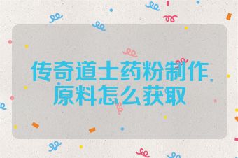 传奇道士药粉制作原料怎么获取