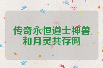 传奇永恒道士神兽和月灵共存吗