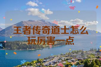 王者传奇道士怎么玩厉害一点