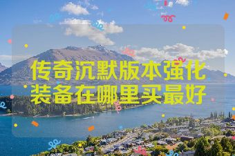传奇沉默版本强化装备在哪里买最好