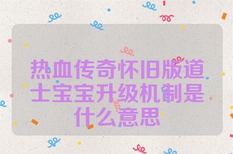 热血传奇怀旧版道士宝宝升级机制是什么意思