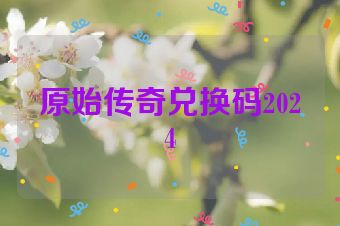 原始传奇兑换码2024