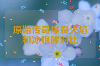 原始传奇爆裂火焰和冰咆哮对比