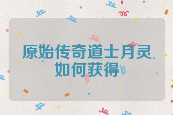 原始传奇道士月灵如何获得