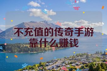 不充值的传奇手游靠什么赚钱