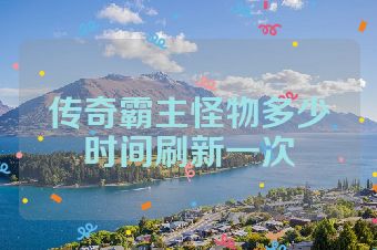 传奇霸主怪物多少时间刷新一次