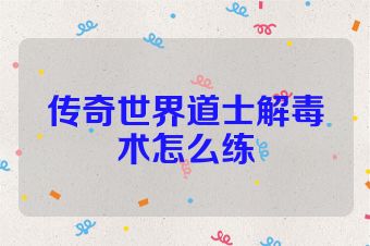 传奇世界道士解毒术怎么练
