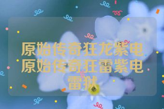 原始传奇狂龙紫电原始传奇狂雷紫电雷狱