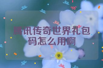 腾讯传奇世界礼包码怎么用啊
