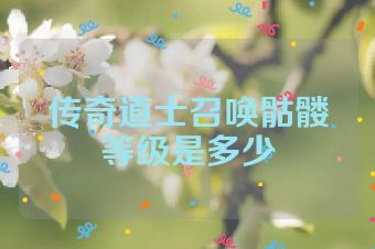 传奇道士召唤骷髅等级是多少