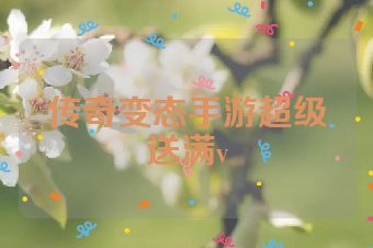 传奇变态手游超级送满v