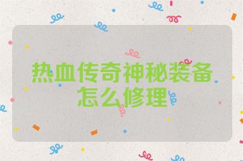 热血传奇神秘装备怎么修理