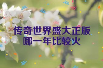 传奇世界盛大正版哪一年比较火