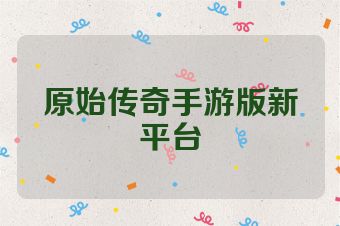 原始传奇手游版新平台