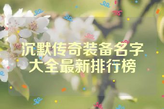 沉默传奇装备名字大全最新排行榜