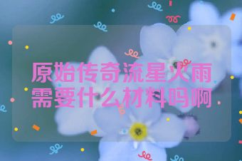 原始传奇流星火雨需要什么材料吗啊
