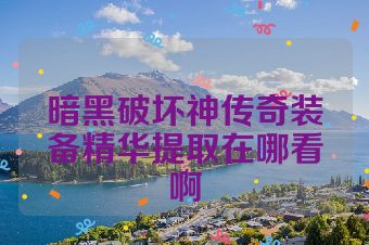 暗黑破坏神传奇装备精华提取在哪看啊