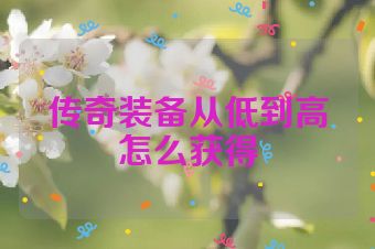 传奇装备从低到高怎么获得