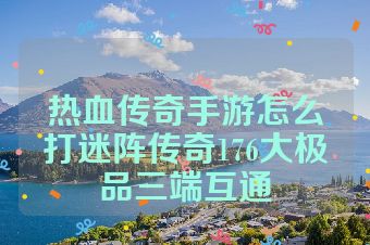热血传奇手游怎么打迷阵传奇176大极品三端互通